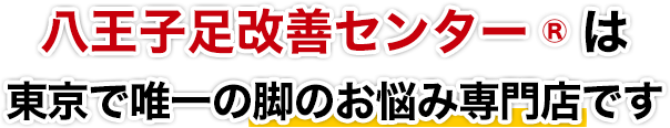八王子足改善センター®は、東京で唯一の脚のお悩み専門店です