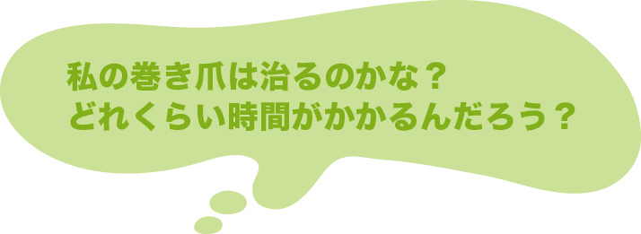 私の巻き爪は治るのかな？どのくらい時間がかかるんだろう？