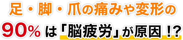 足・脚・爪の痛みや変形の90%は「脳疲労」が原因！？