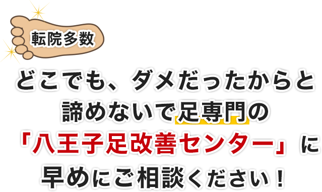 転院多数。どこでも、ダメだったからと諦めないで足専門の「八王子足改善センター」に早めにご相談下さい!