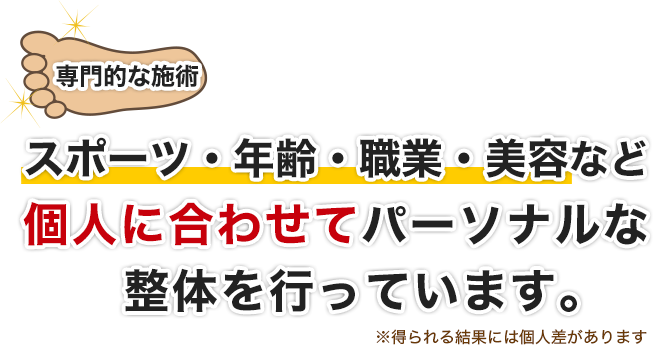 専門的な施術。スポーツ・年齢・職業・美容など個人に合わせてパーソナルな整体を行っています。